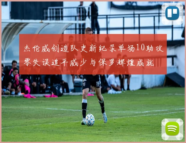 杰伦威创造队史新纪录单场10助攻零失误追平威少与保罗辉煌成就