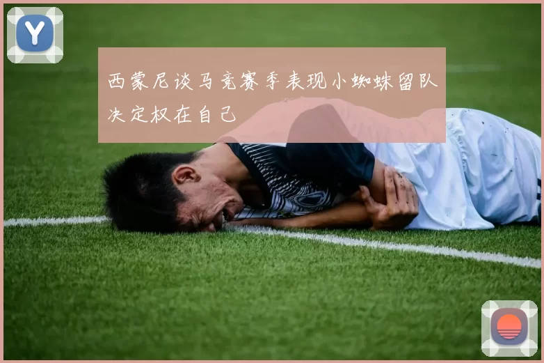 西蒙尼谈马竞赛季表现小蜘蛛留队决定权在自己