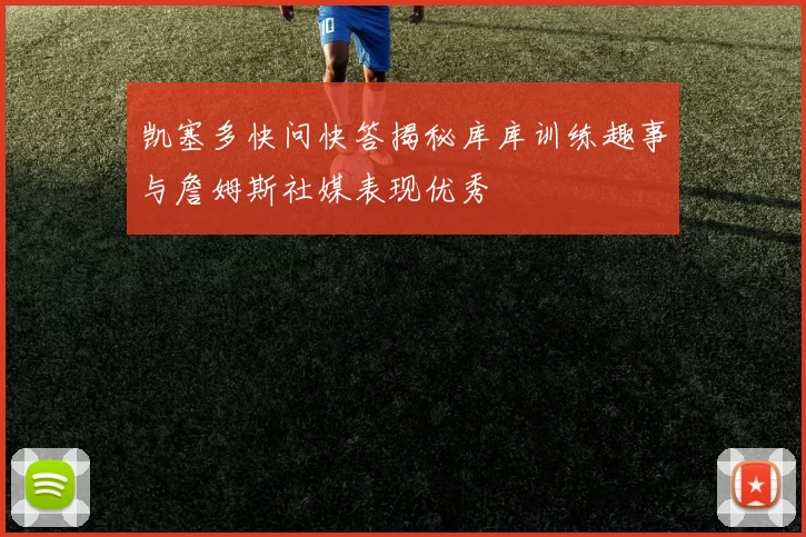 凯塞多快问快答揭秘库库训练趣事与詹姆斯社媒表现优秀