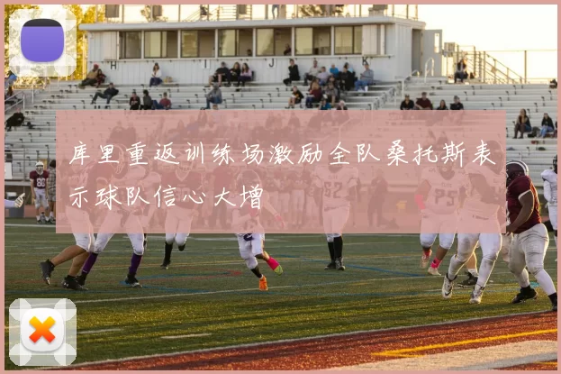 库里重返训练场激励全队桑托斯表示球队信心大增