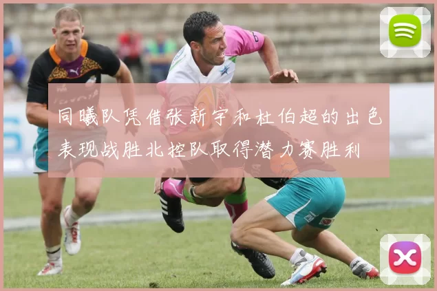 同曦队凭借张新宇和杜伯超的出色表现战胜北控队取得潜力赛胜利