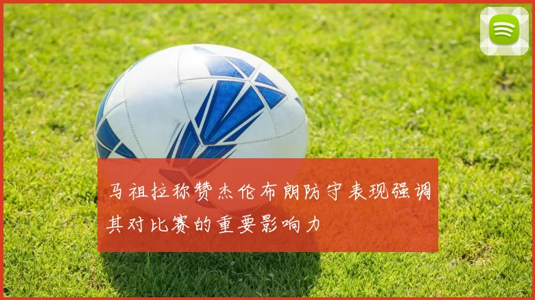 马祖拉称赞杰伦布朗防守表现强调其对比赛的重要影响力